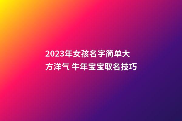 2023年女孩名字简单大方洋气 牛年宝宝取名技巧